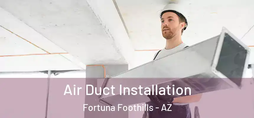 Air Duct Installation Fortuna Foothills - AZ