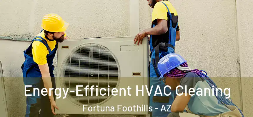  Energy-Efficient HVAC Cleaning Fortuna Foothills - AZ